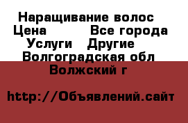 Наращивание волос › Цена ­ 500 - Все города Услуги » Другие   . Волгоградская обл.,Волжский г.